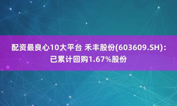 配资最良心10大平台 禾丰股份(603609.SH)：已累计回购1.67%股份